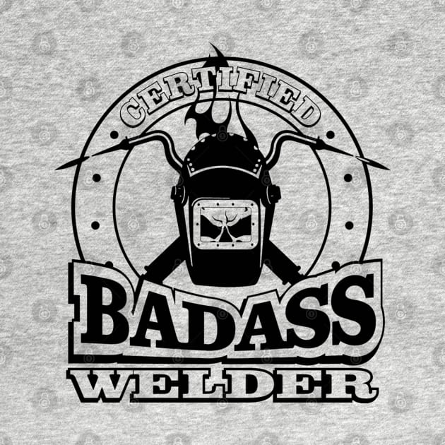 CERTIFIED BADASS WELDER by Totallytees55